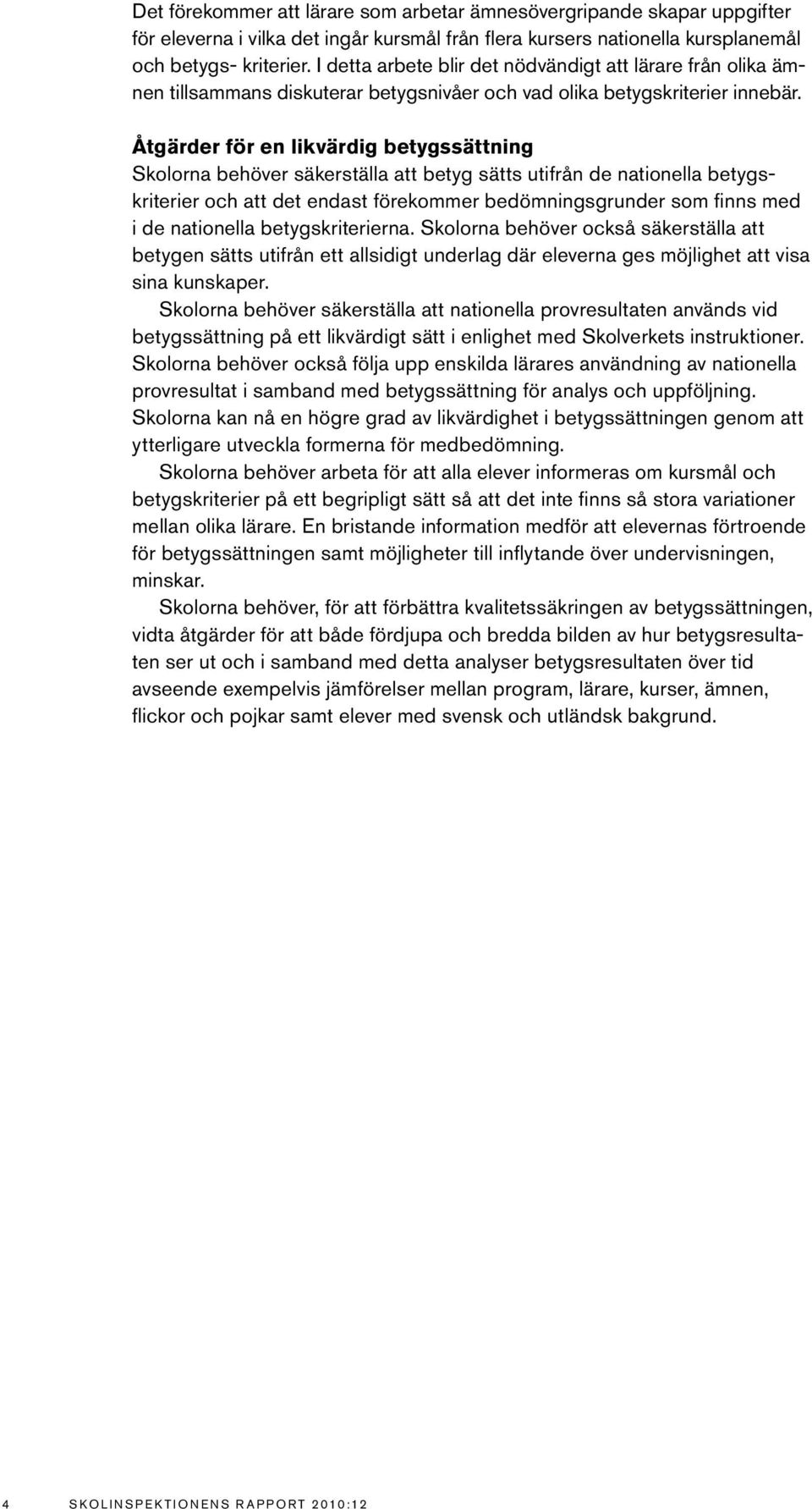 Åtgärder för en likvärdig betygssättning Skolorna behöver säkerställa att betyg sätts utifrån de nationella betygskriterier och att det endast förekommer bedömningsgrunder som finns med i de