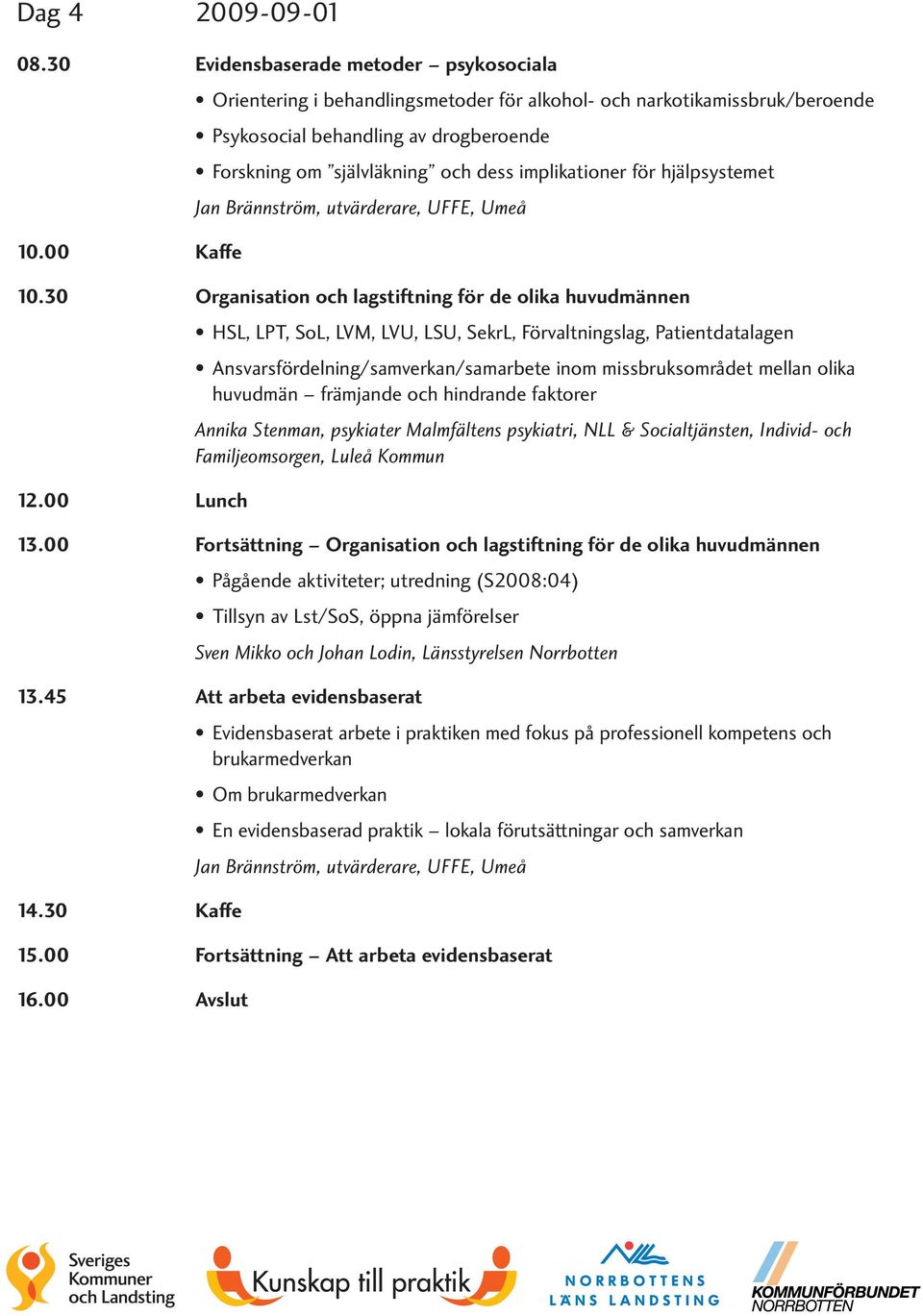 implikationer för hjälpsystemet Jan Brännström, utvärderare, UFFE, Umeå 10.00 Kaffe 10.