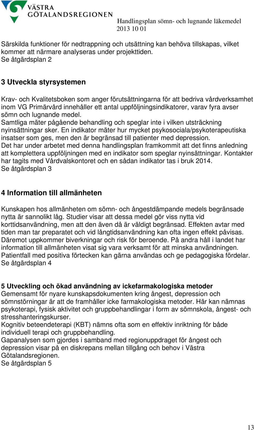 fyra avser sömn och lugnande medel. Samtliga mäter pågående behandling och speglar inte i vilken utsträckning nyinsättningar sker.