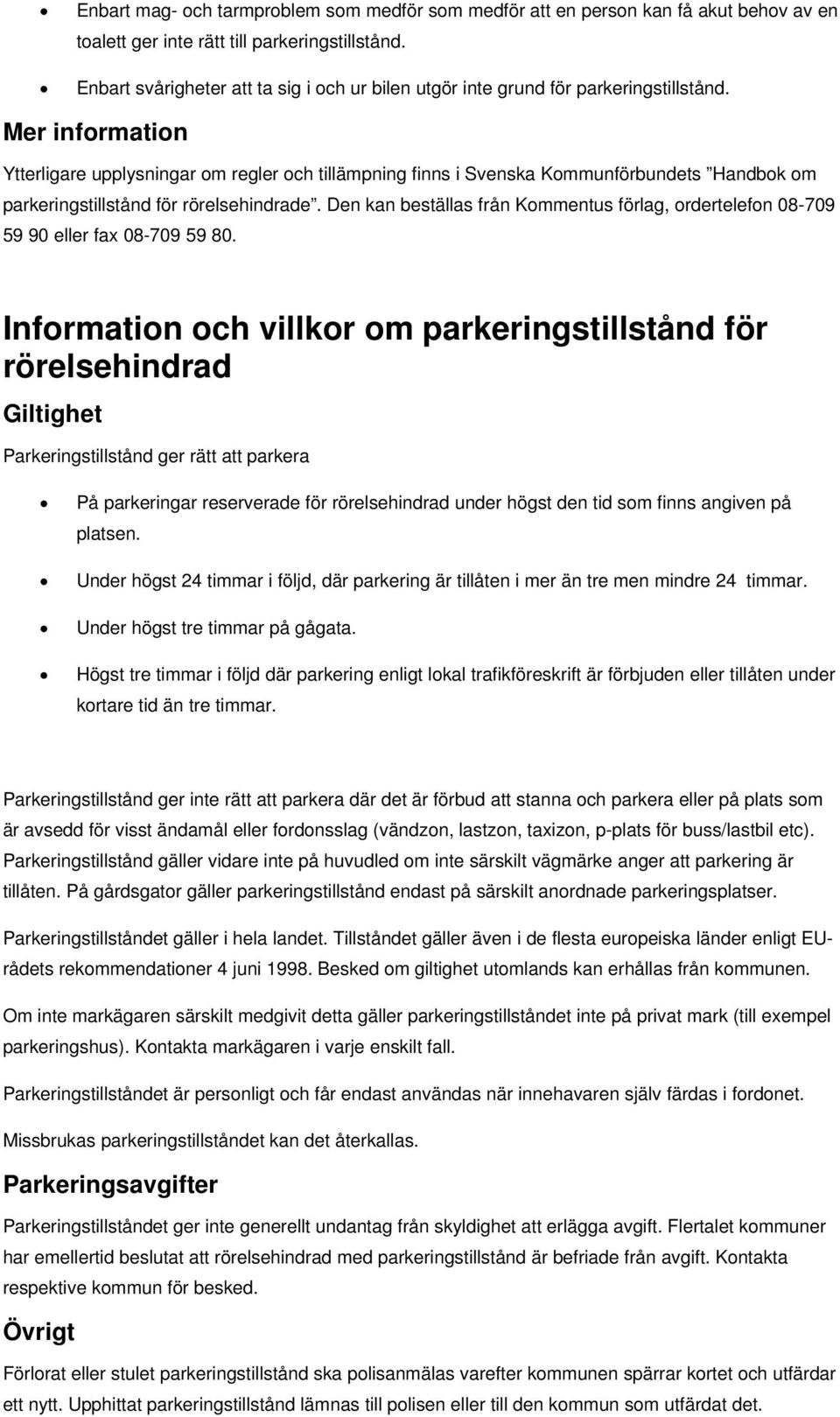 Mer information Ytterligare upplysningar om regler och tillämpning finns i Svenska Kommunförbundets Handbok om parkeringstillstånd för rörelsehindrade.