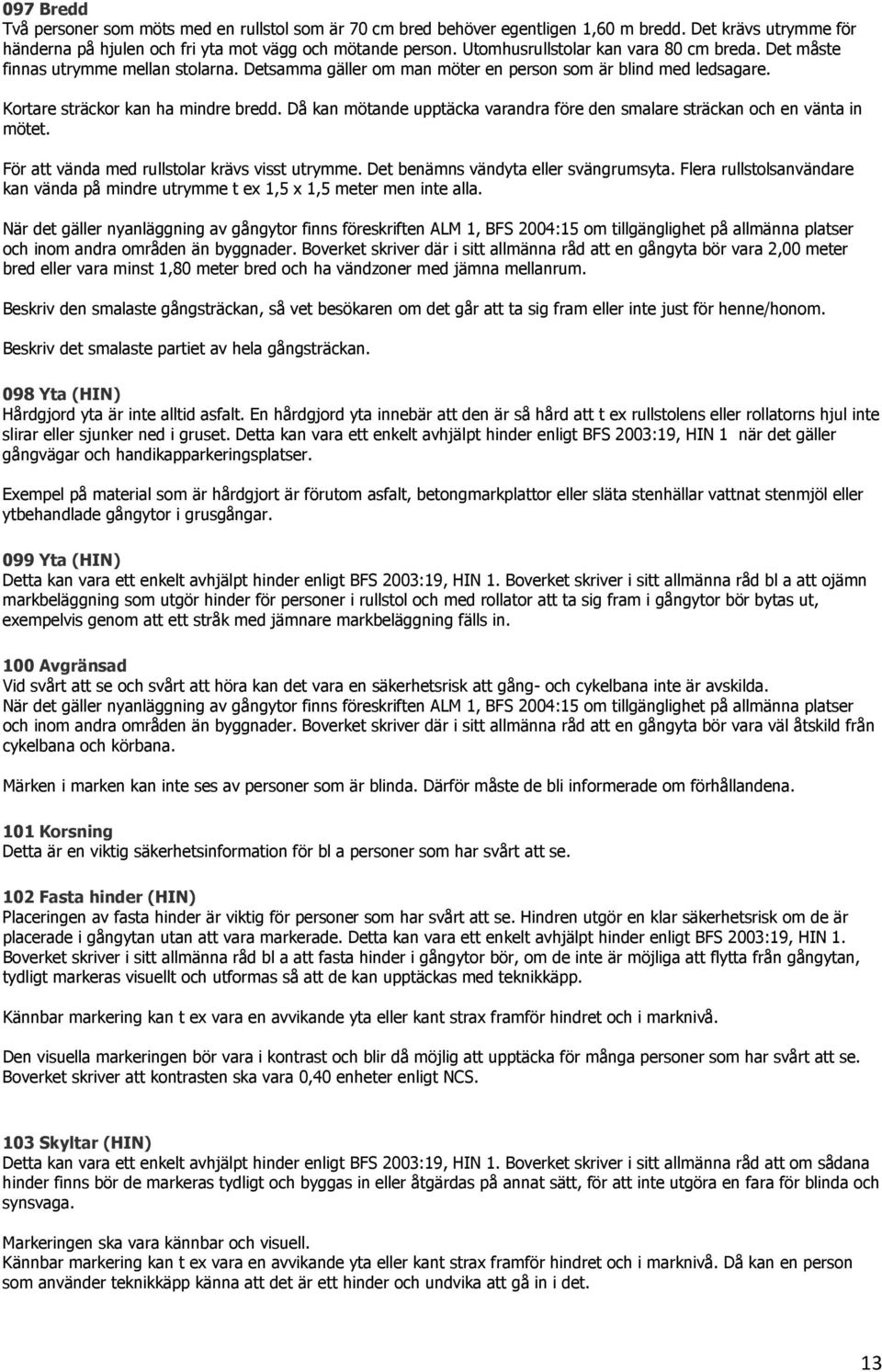 Då kan mötande upptäcka varandra före den smalare sträckan och en vänta in mötet. För att vända med rullstolar krävs visst utrymme. Det benämns vändyta eller svängrumsyta.