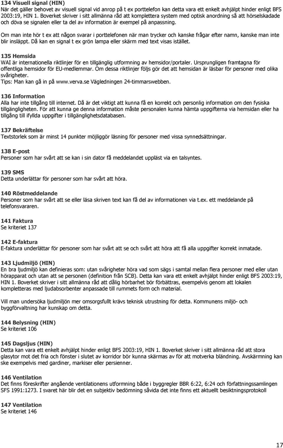 Om man inte hör t ex att någon svarar i porttelefonen när man trycker och kanske frågar efter namn, kanske man inte blir insläppt. Då kan en signal t ex grön lampa eller skärm med text visas istället.