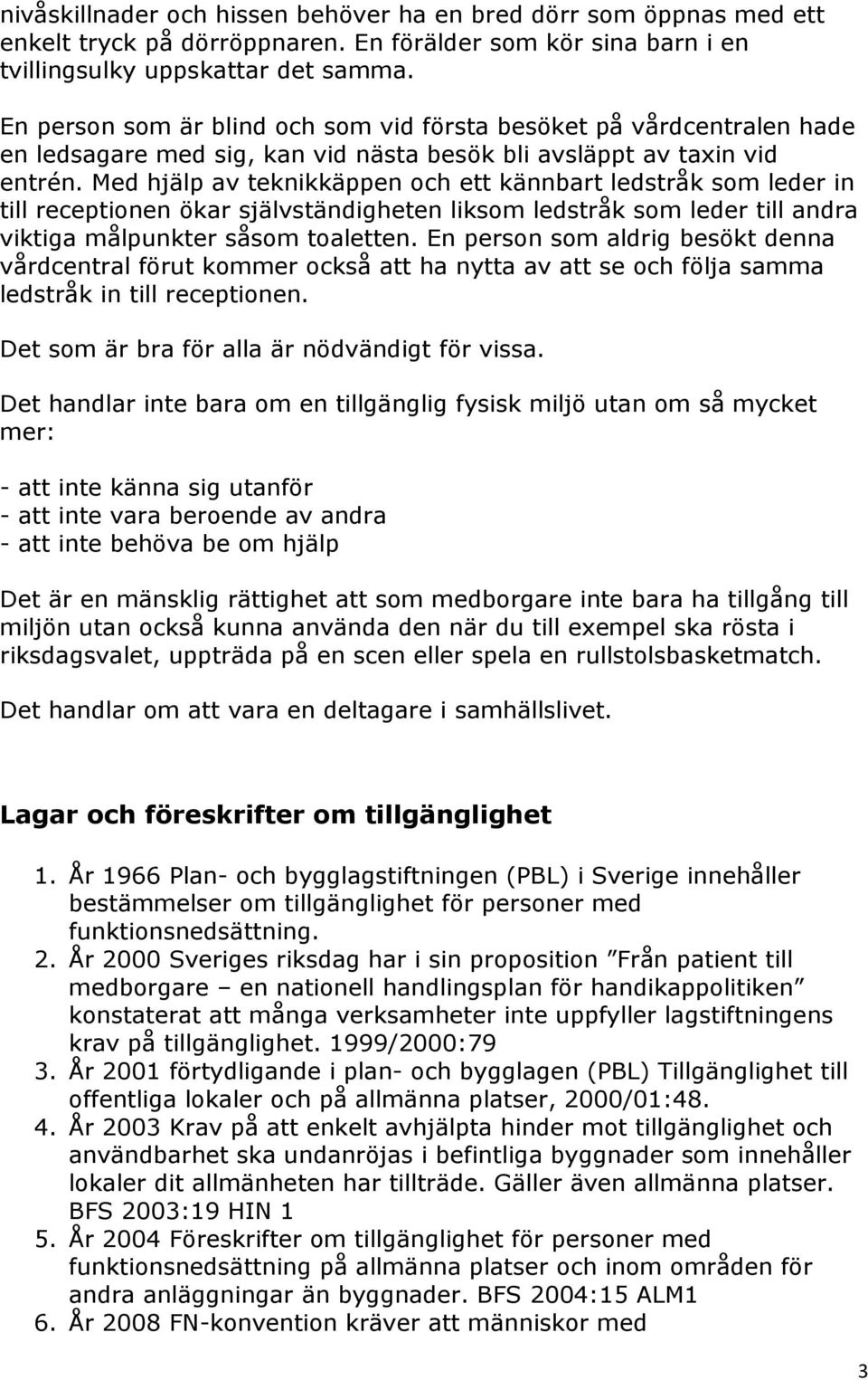 Med hjälp av teknikkäppen och ett kännbart ledstråk som leder in till receptionen ökar självständigheten liksom ledstråk som leder till andra viktiga målpunkter såsom toaletten.