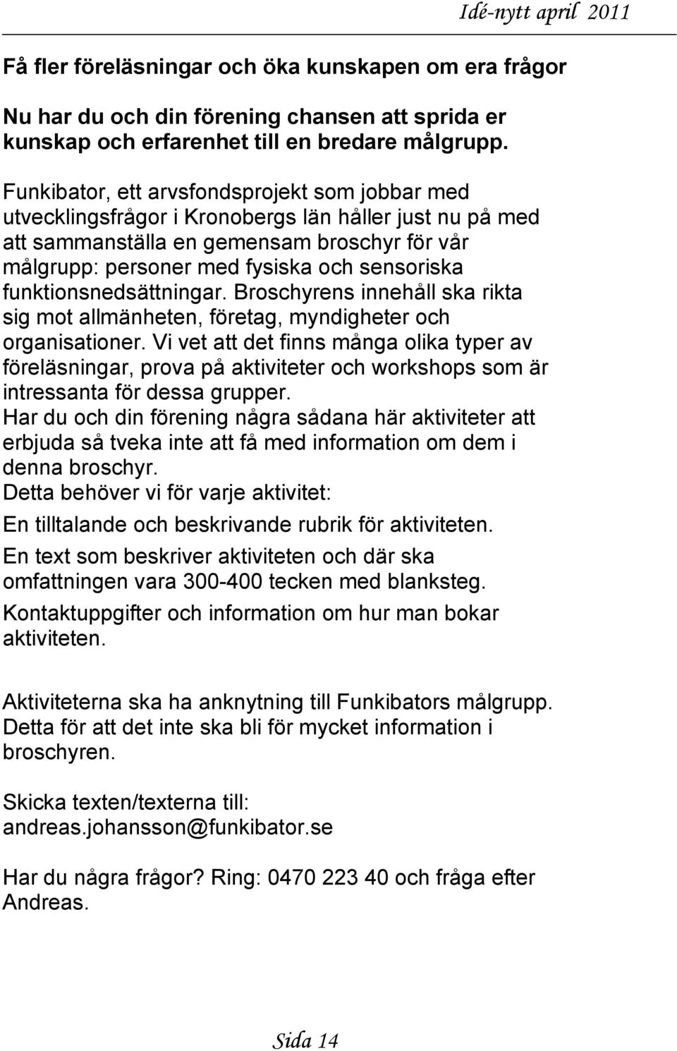 funktionsnedsättningar. Broschyrens innehåll ska rikta sig mot allmänheten, företag, myndigheter och organisationer.