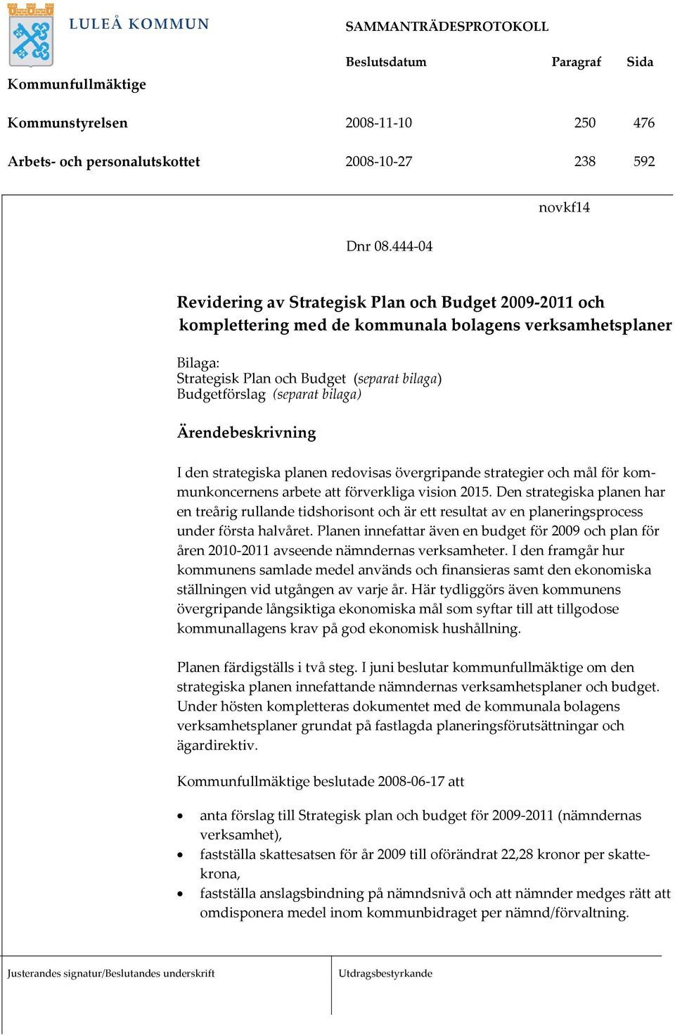 (separat bilaga) Ärendebeskrivning I den strategiska planen redovisas övergripande strategier och mål för kommunkoncernens arbete att förverkliga vision 2015.