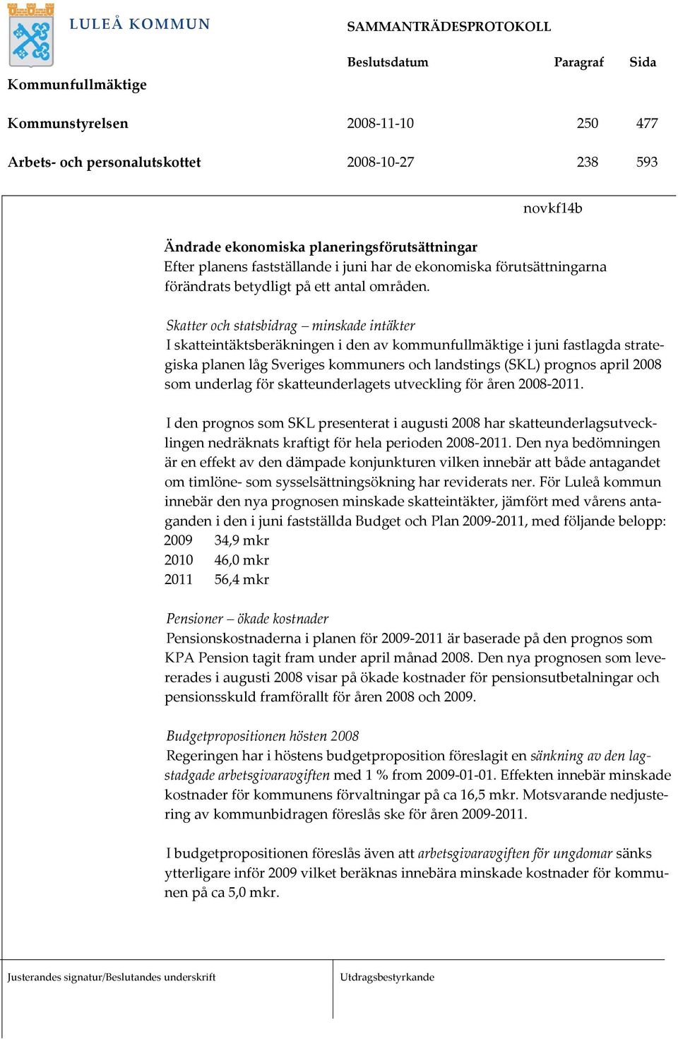 Skatter och statsbidrag minskade intäkter I skatteintäktsberäkningen i den av kommunfullmäktige i juni fastlagda strategiska planen låg Sveriges kommuners och landstings (SKL) prognos april 2008 som