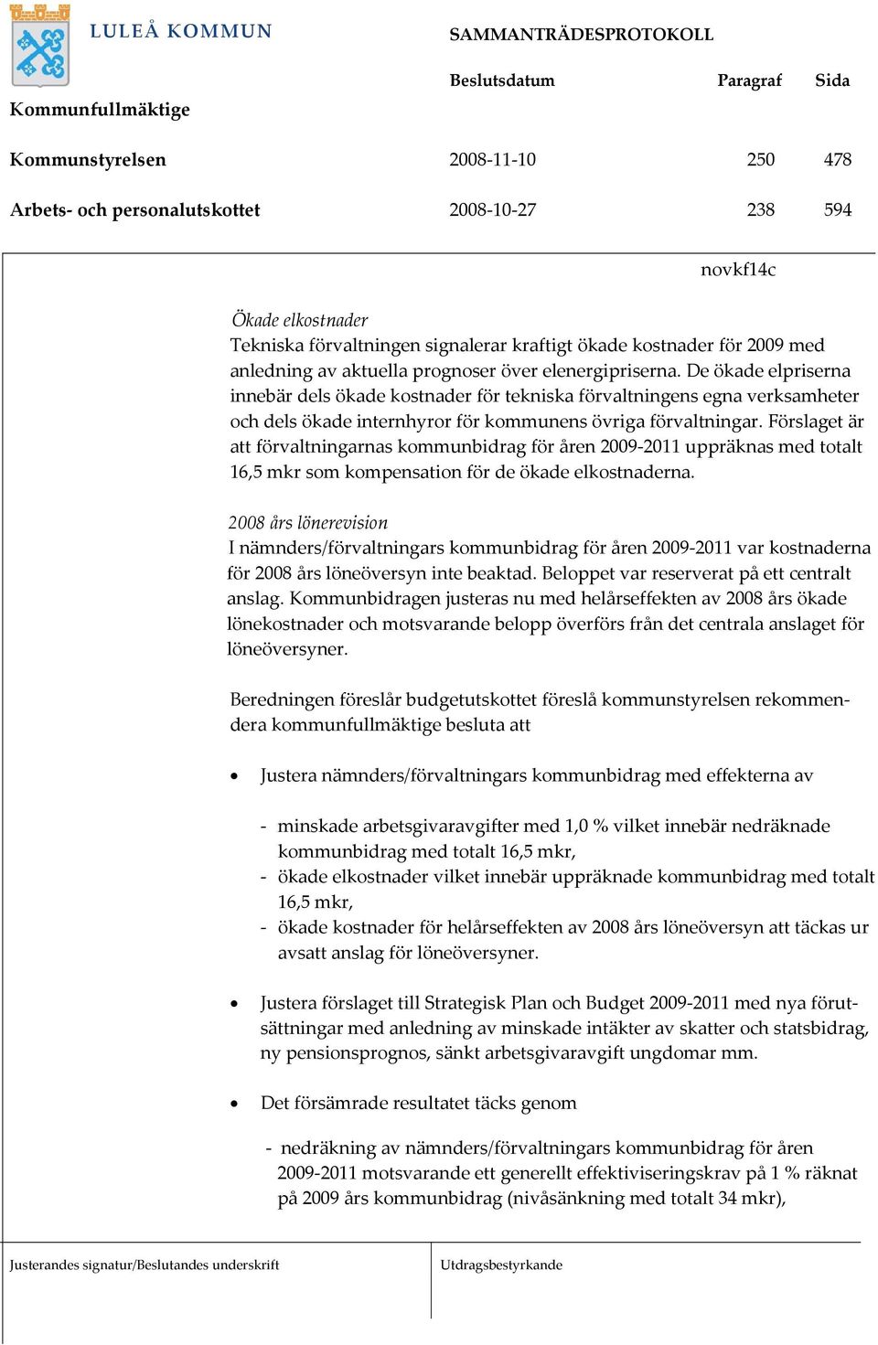 Förslaget är att förvaltningarnas kommunbidrag för åren 2009-2011 uppräknas med totalt 16,5 mkr som kompensation för de ökade elkostnaderna.