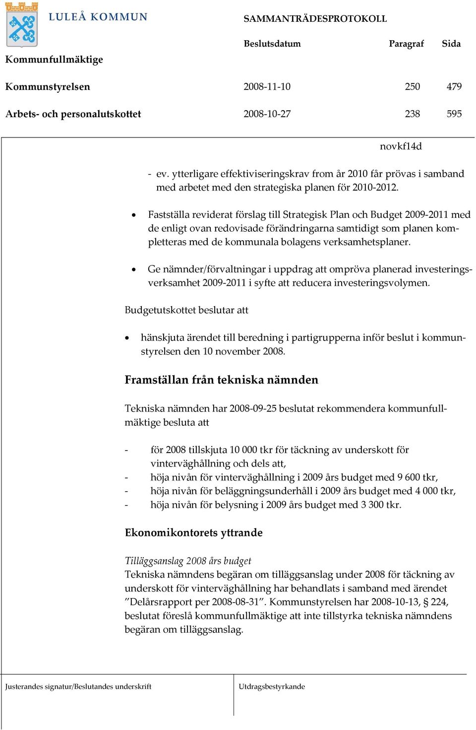 Fastställa reviderat förslag till Strategisk Plan och Budget 2009-2011 med de enligt ovan redovisade förändringarna samtidigt som planen kompletteras med de kommunala bolagens verksamhetsplaner.