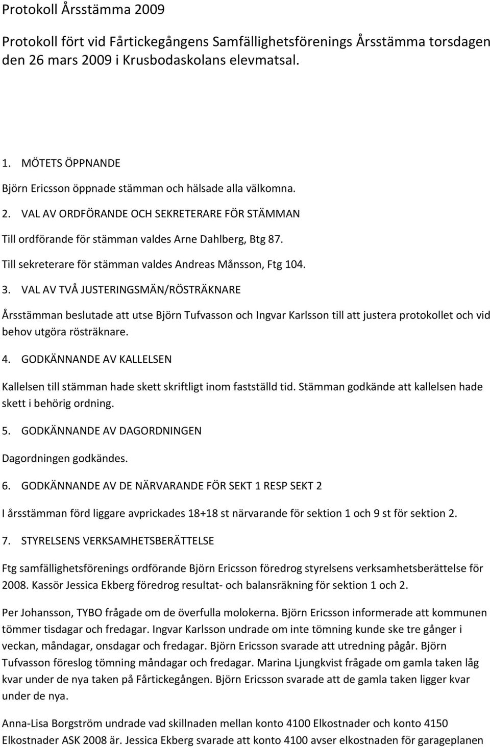 Till sekreterare för stämman valdes Andreas Månsson, Ftg 104. 3.