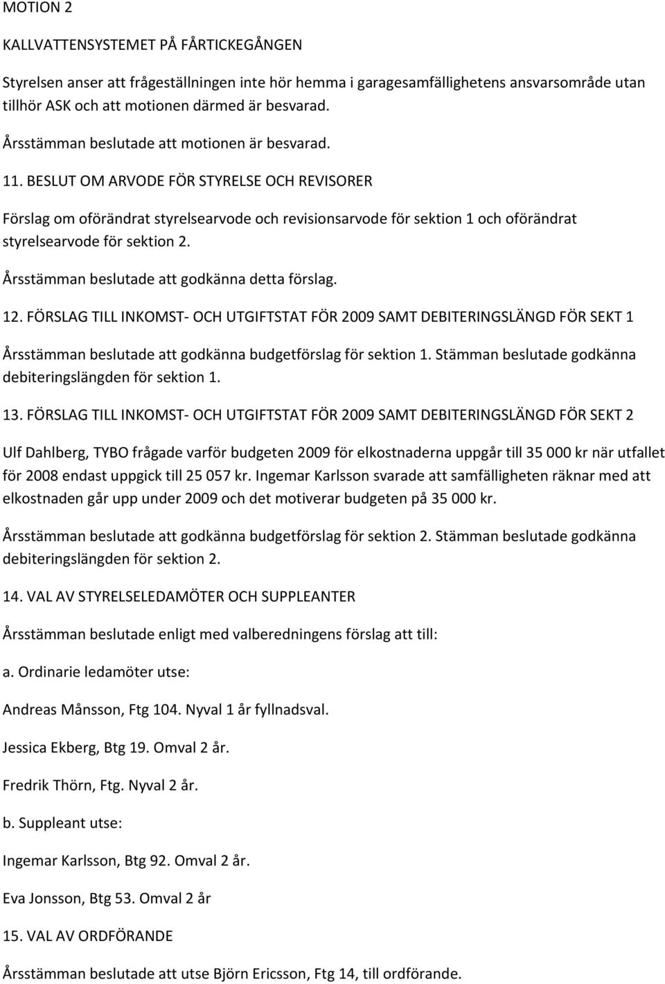 BESLUT OM ARVODE FÖR STYRELSE OCH REVISORER Förslag om oförändrat styrelsearvode och revisionsarvode för sektion 1 och oförändrat styrelsearvode för sektion 2.