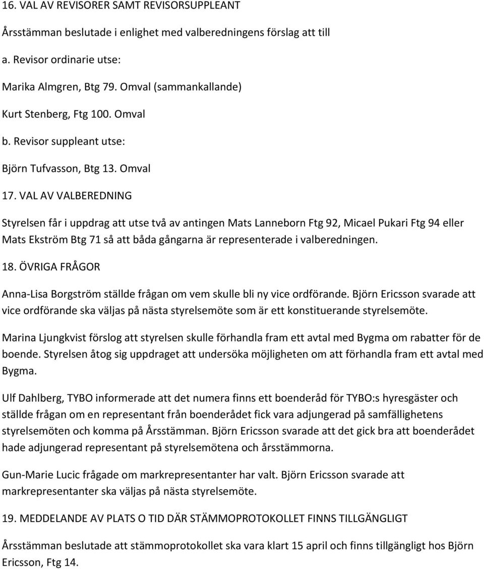 VAL AV VALBEREDNING Styrelsen får i uppdrag att utse två av antingen Mats Lanneborn Ftg 92, Micael Pukari Ftg 94 eller Mats Ekström Btg 71 så att båda gångarna är representerade i valberedningen. 18.