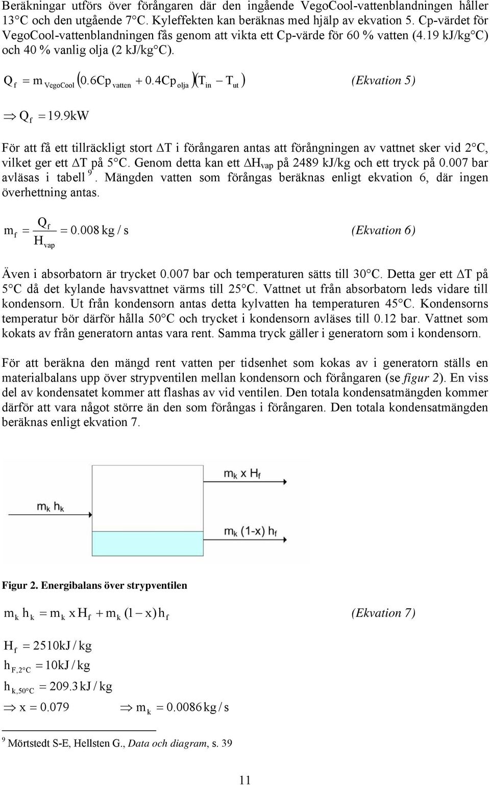9W För att å ett tillräclit stort T i örånaren antas att örånninen av vattnet ser vid 2, vilet er ett T på 5. Genom detta an ett H vap på 2489 J/ och ett tryc på 0.007 bar avläsas i tabell 9.