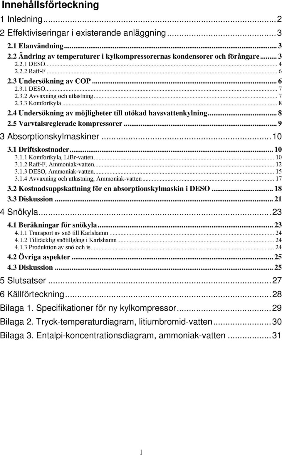 .. 9 3 Absorptionsylmasiner...10 3.1 Dritsostnader...10 3.1.1 Komortyla, LiBr-vatten... 10 3.1.2 Ra-F, Ammonia-vatten... 12 3.1.3 DESO, Ammonia-vatten... 15 3.1.4 Avvaxnin och utlastnin, Ammonia-vatten.