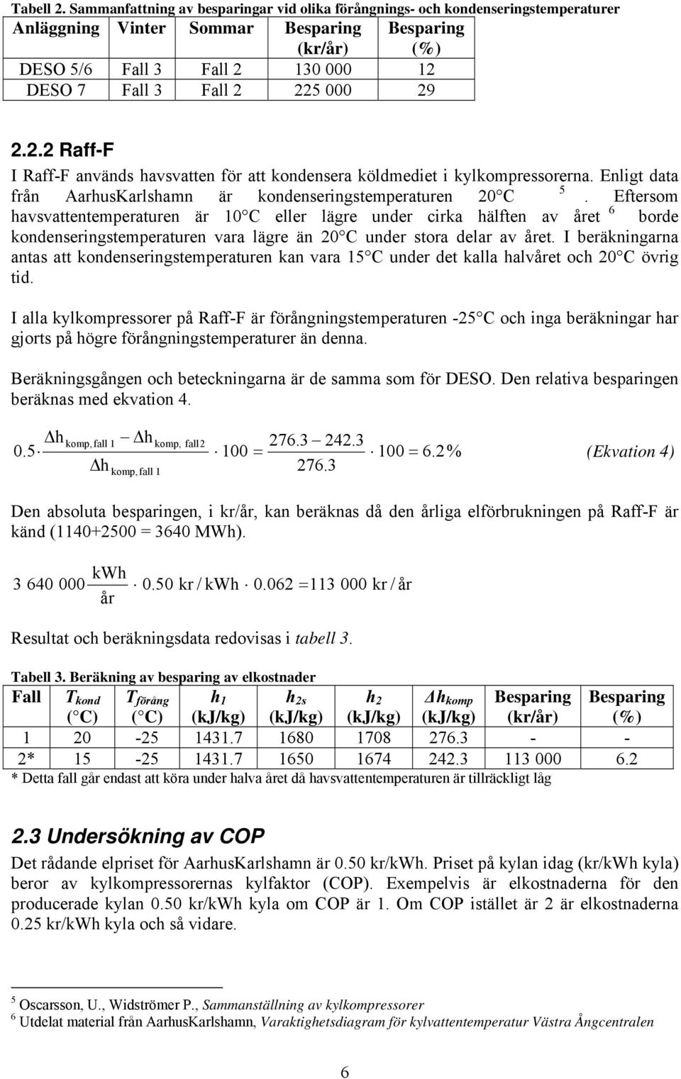 130 000 12 DESO 7 Fall 3 Fall 2 225 000 29 2.2.2 Ra-F I Ra-F används havsvatten ör att ondensera öldmediet i ylompressorerna. Enlit data 5 rån AarhusKarlshamn är ondenserinstemperaturen 20.