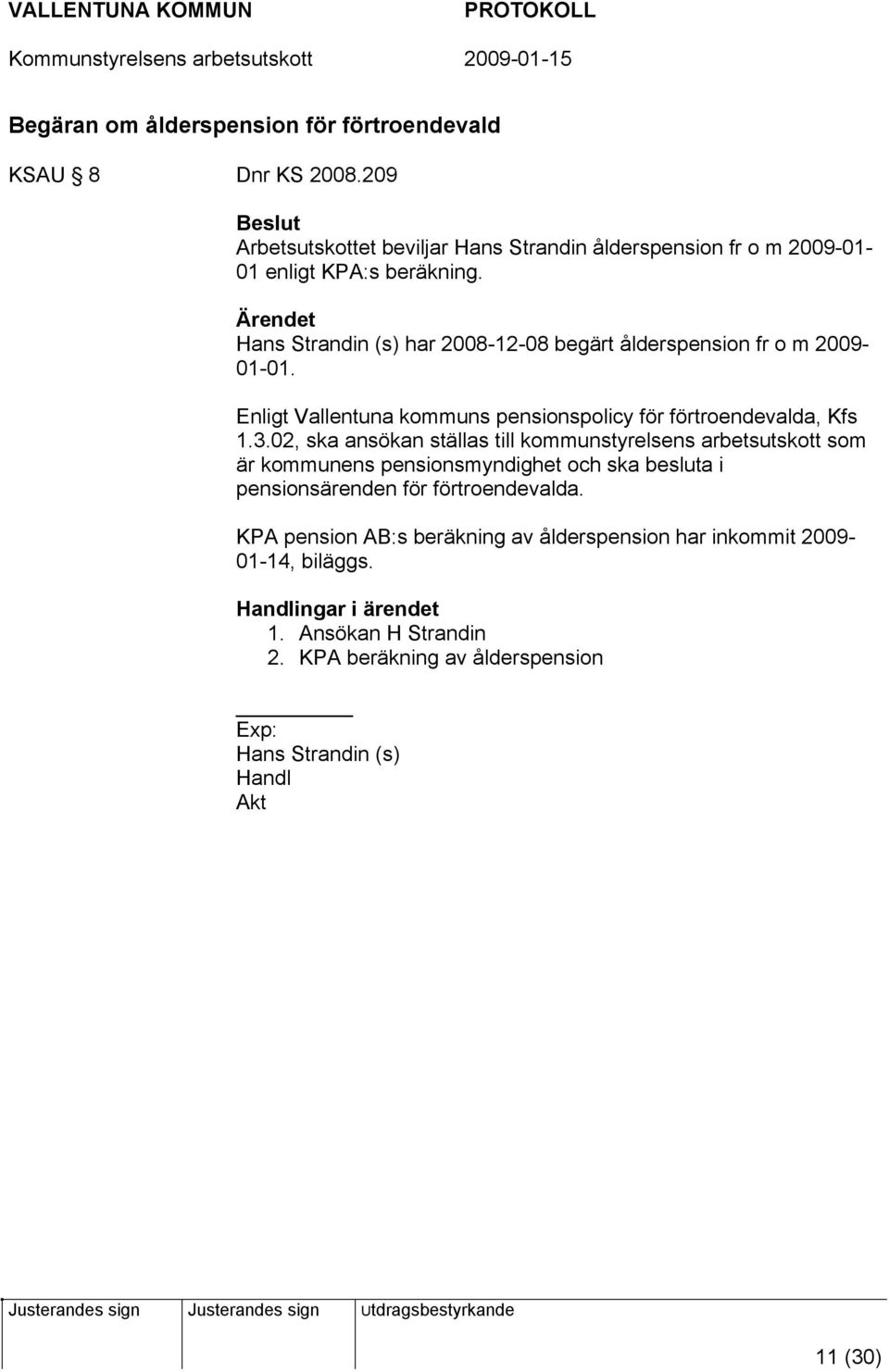 Hans Strandin (s) har 2008-12-08 begärt ålderspension fr o m 2009-01-01. Enligt Vallentuna kommuns pensionspolicy för förtroendevalda, Kfs 1.3.