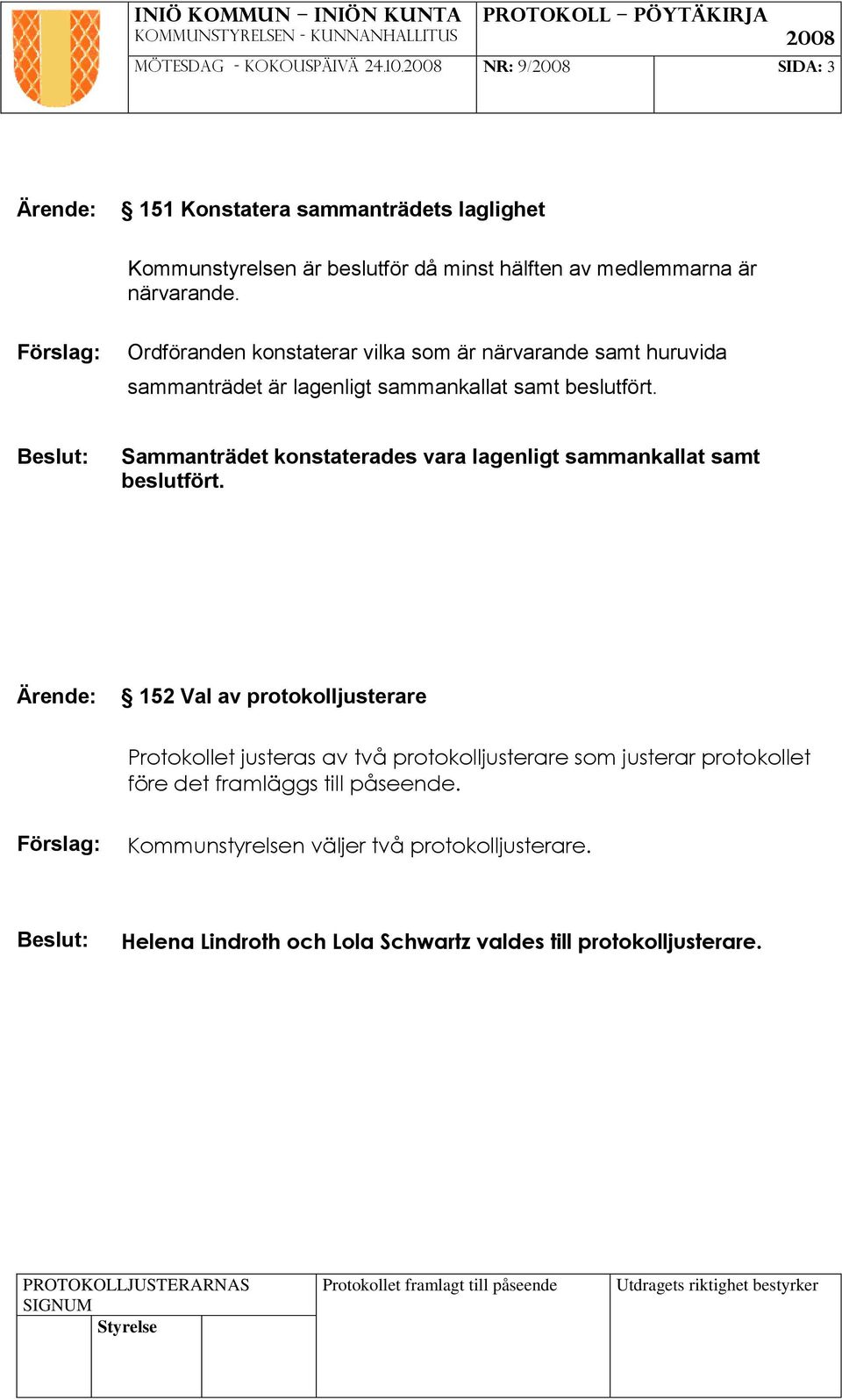 Ordföranden konstaterar vilka som är närvarande samt huruvida sammanträdet är lagenligt sammankallat samt beslutfört.