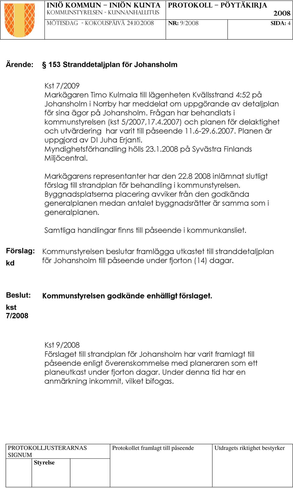 på Johansholm. Frågan har behandlats i kommunstyrelsen ( 5/2007,17.4.2007) och planen för delaktighet och utvärdering har varit till påseende 11.6-29.6.2007. Planen är uppgjord av DI Juha Erjanti.