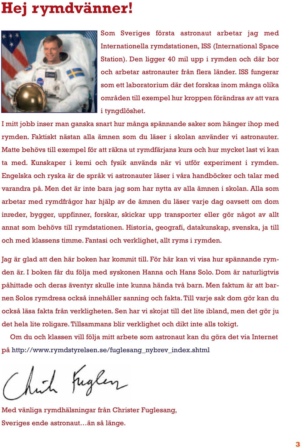 ISS fungerar som ett laboratorium där det forskas inom många olika områden till exempel hur kroppen förändras av att vara i tyngdlöshet.
