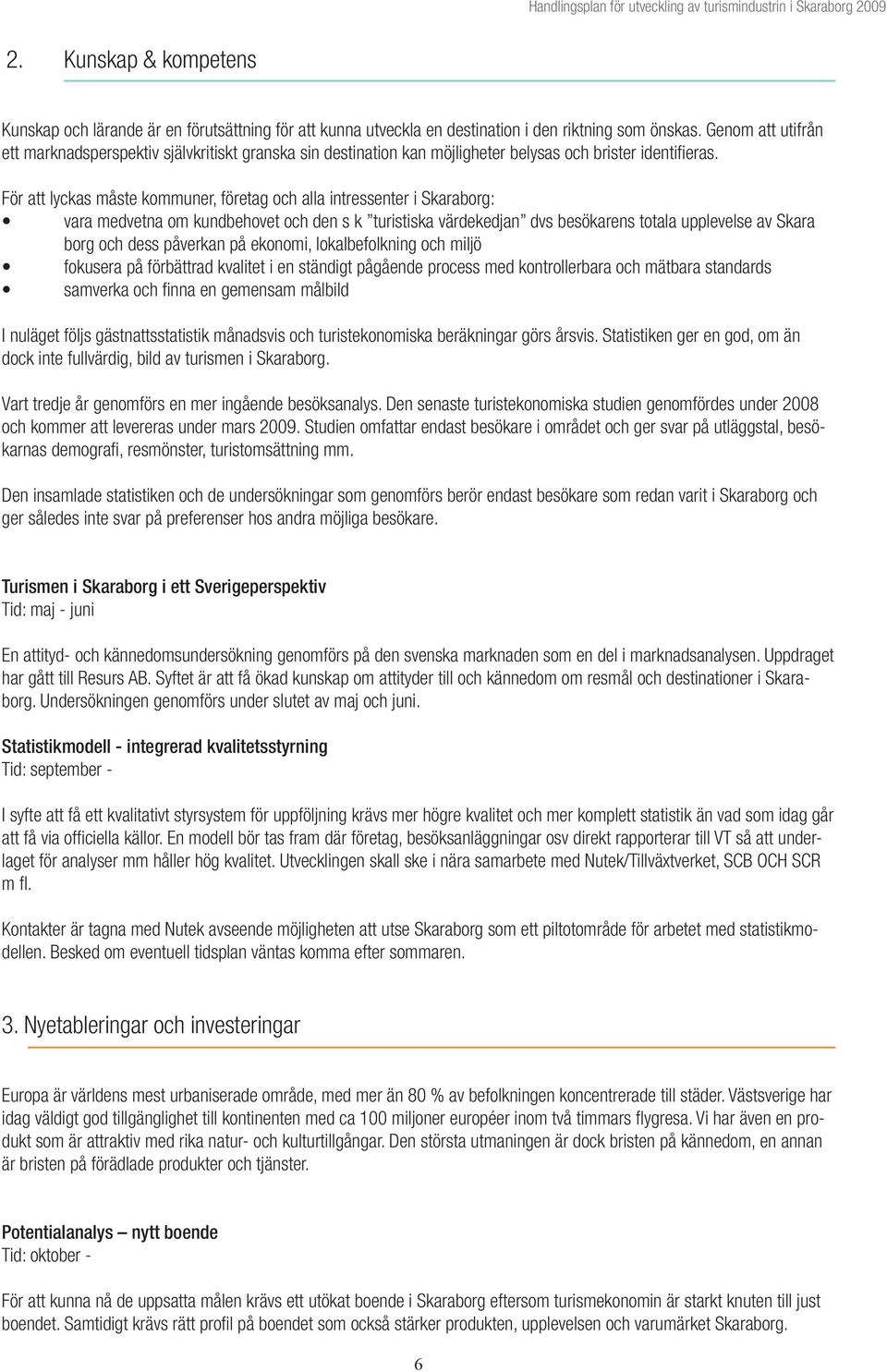 För att lyckas måste kommuner, företag och alla intressenter i Skaraborg: vara medvetna om kundbehovet och den s k turistiska värdekedjan dvs besökarens totala upplevelse av Skara borg och dess