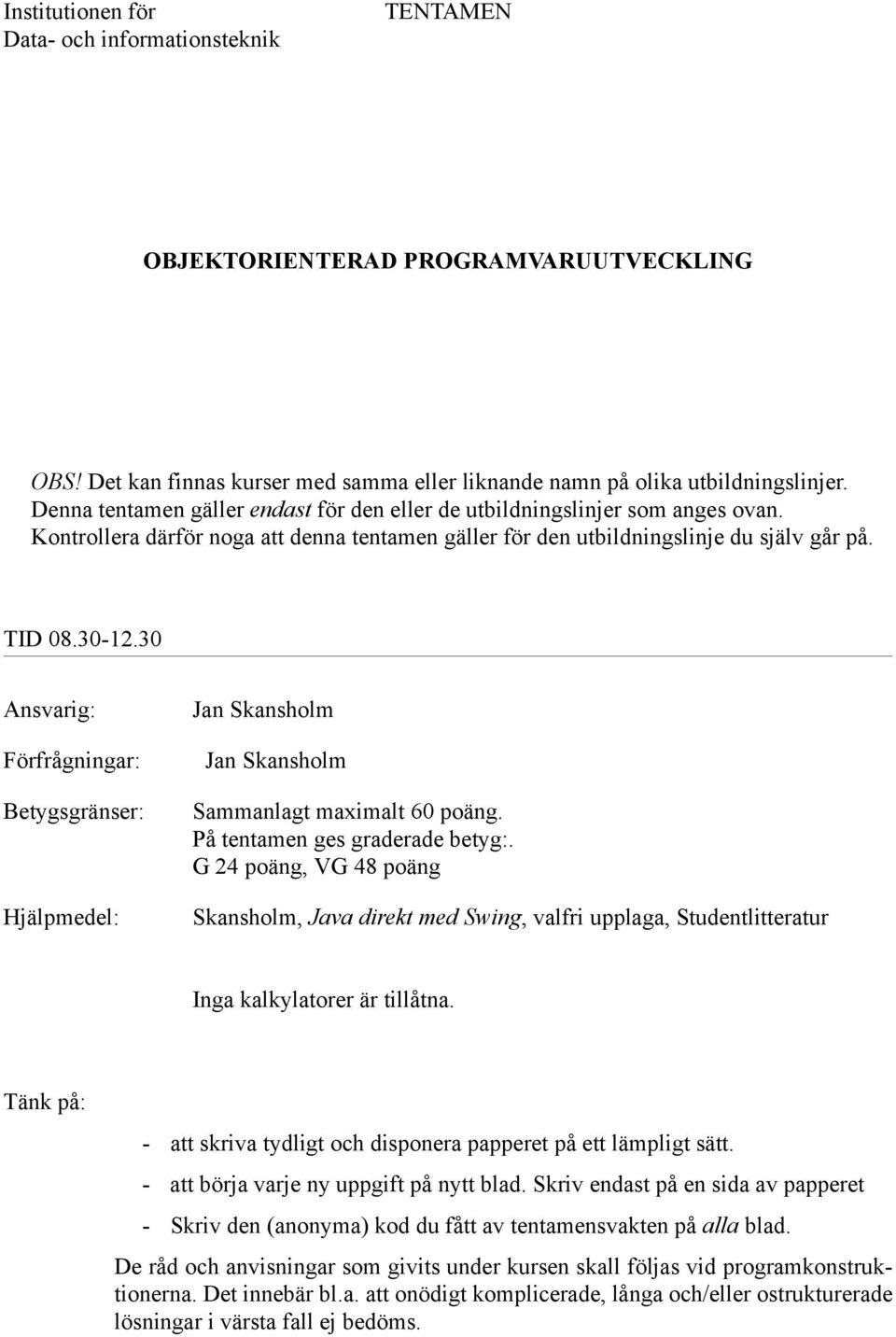 30 Ansvarig: Förfrågningar: Betygsgränser: Hjälpmedel: Jan Skansholm Jan Skansholm Sammanlagt maximalt 60 poäng. På tentamen ges graderade betyg:.