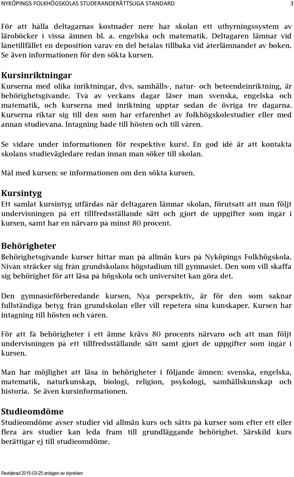 Kursinriktningar Kurserna med olika inriktningar, dvs. samhälls-, natur- och beteendeinriktning, är behörighetsgivande.