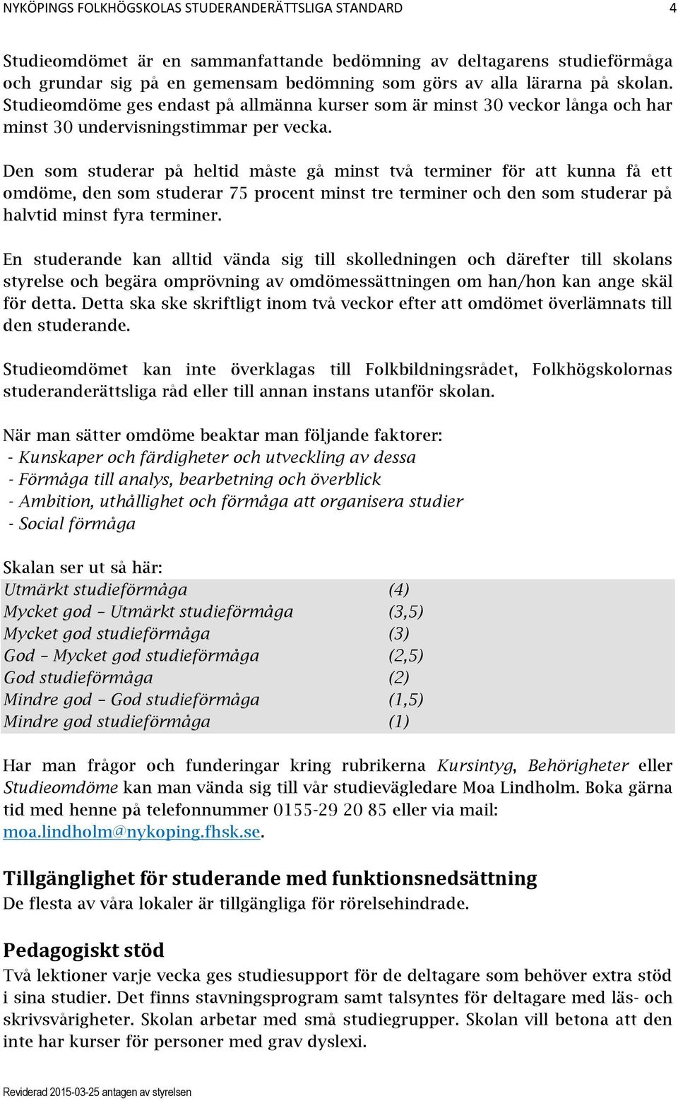 Den som studerar på heltid måste gå minst två terminer för att kunna få ett omdöme, den som studerar 75 procent minst tre terminer och den som studerar på halvtid minst fyra terminer.