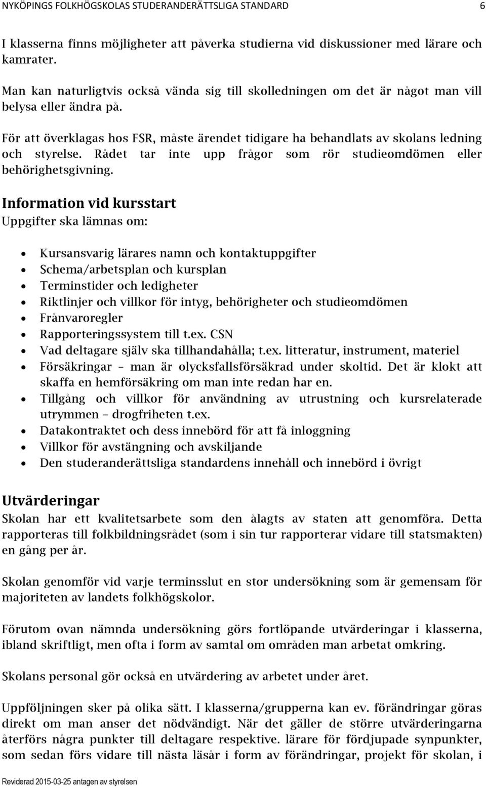 För att överklagas hos FSR, måste ärendet tidigare ha behandlats av skolans ledning och styrelse. Rådet tar inte upp frågor som rör studieomdömen eller behörighetsgivning.