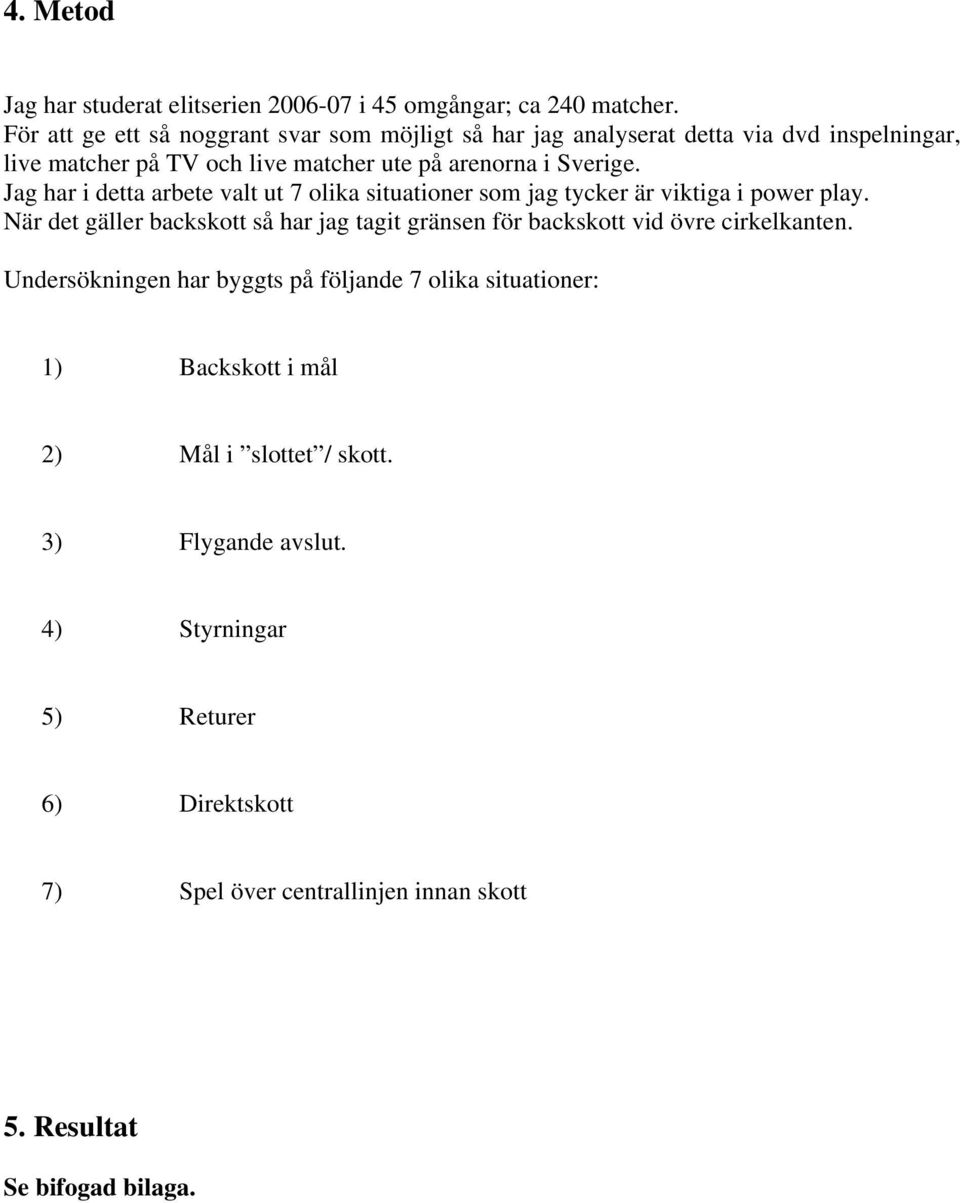 Jag har i detta arbete valt ut 7 olika situationer som jag tycker är viktiga i power play.