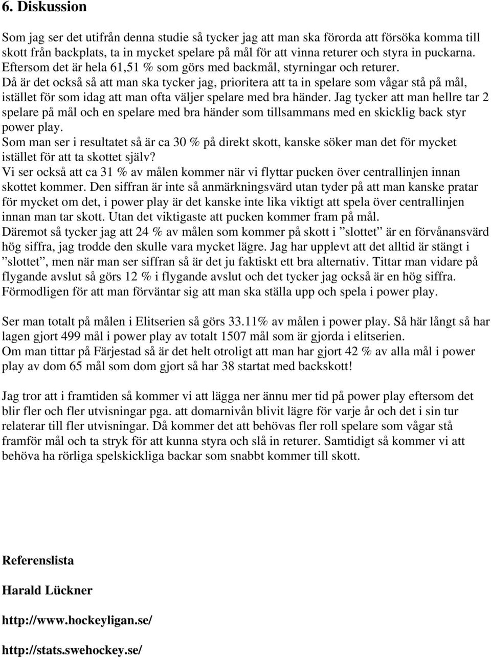 Då är det också så att man ska tycker jag, prioritera att ta in spelare som vågar stå på mål, istället för som idag att man ofta väljer spelare med bra händer.