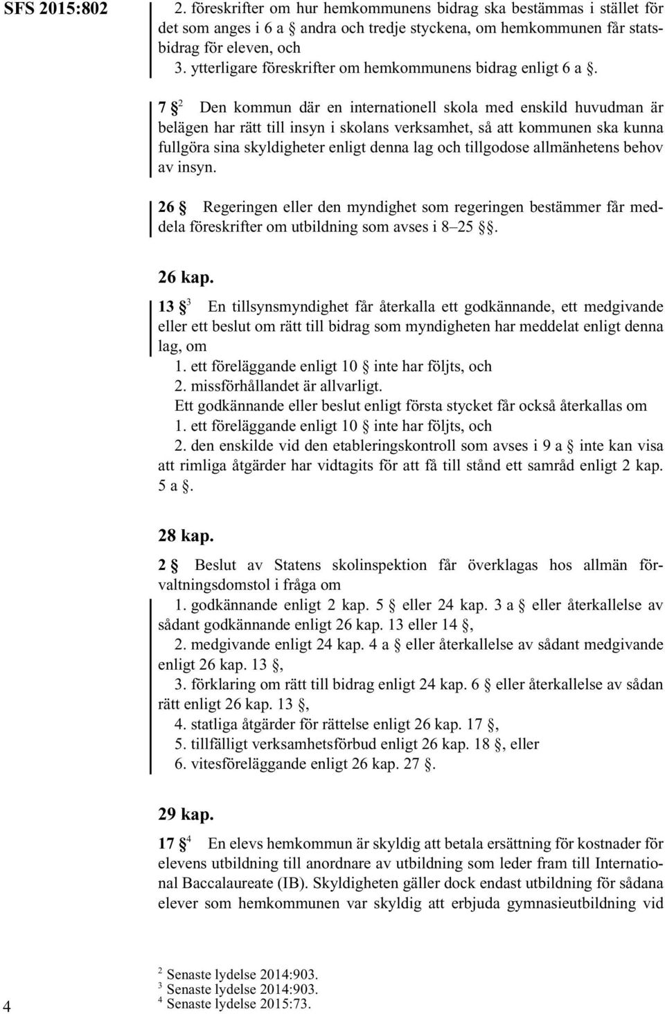 7 2 Den kommun där en internationell skola med enskild huvudman är belägen har rätt till insyn i skolans verksamhet, så att kommunen ska kunna fullgöra sina skyldigheter enligt denna lag och