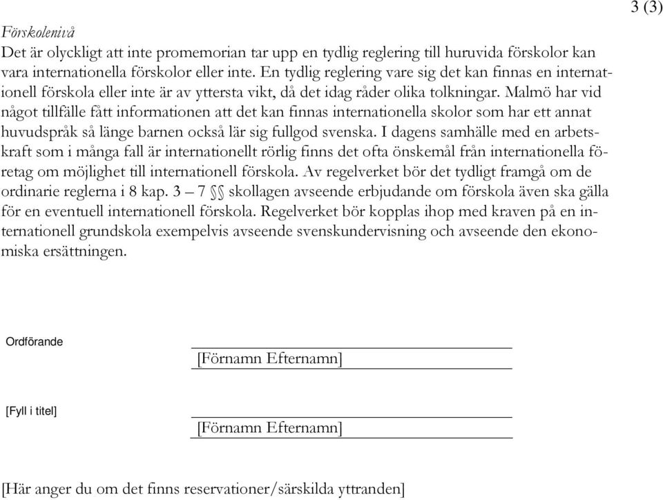 Malmö har vid något tillfälle fått informationen att det kan finnas internationella skolor som har ett annat huvudspråk så länge barnen också lär sig fullgod svenska.