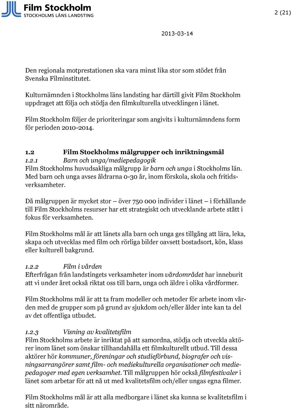 Film Stockholm följer de prioriteringar som angivits i kulturnämndens form för perioden 2010-2014. 1.2 Film Stockholms målgrupper och inriktningsmål 1.2.1 Barn och unga/mediepedagogik Film Stockholms huvudsakliga målgrupp är barn och unga i Stockholms län.