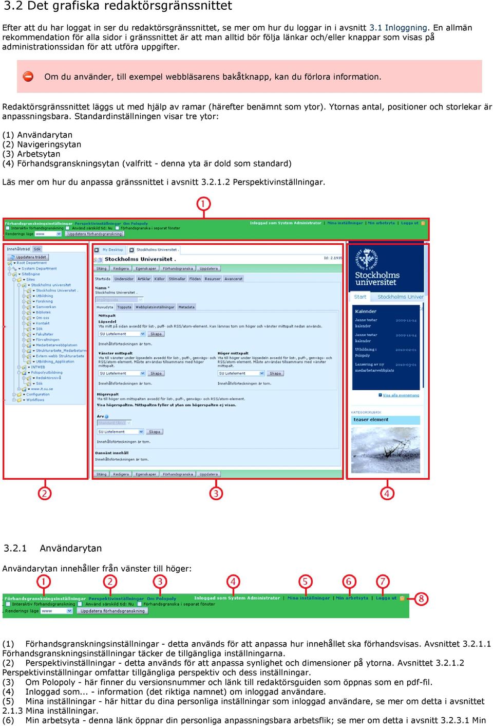 Om du använder, till exempel webbläsarens bakåtknapp, kan du förlora information. Redaktörsgränssnittet läggs ut med hjälp av ramar (härefter benämnt som ytor).