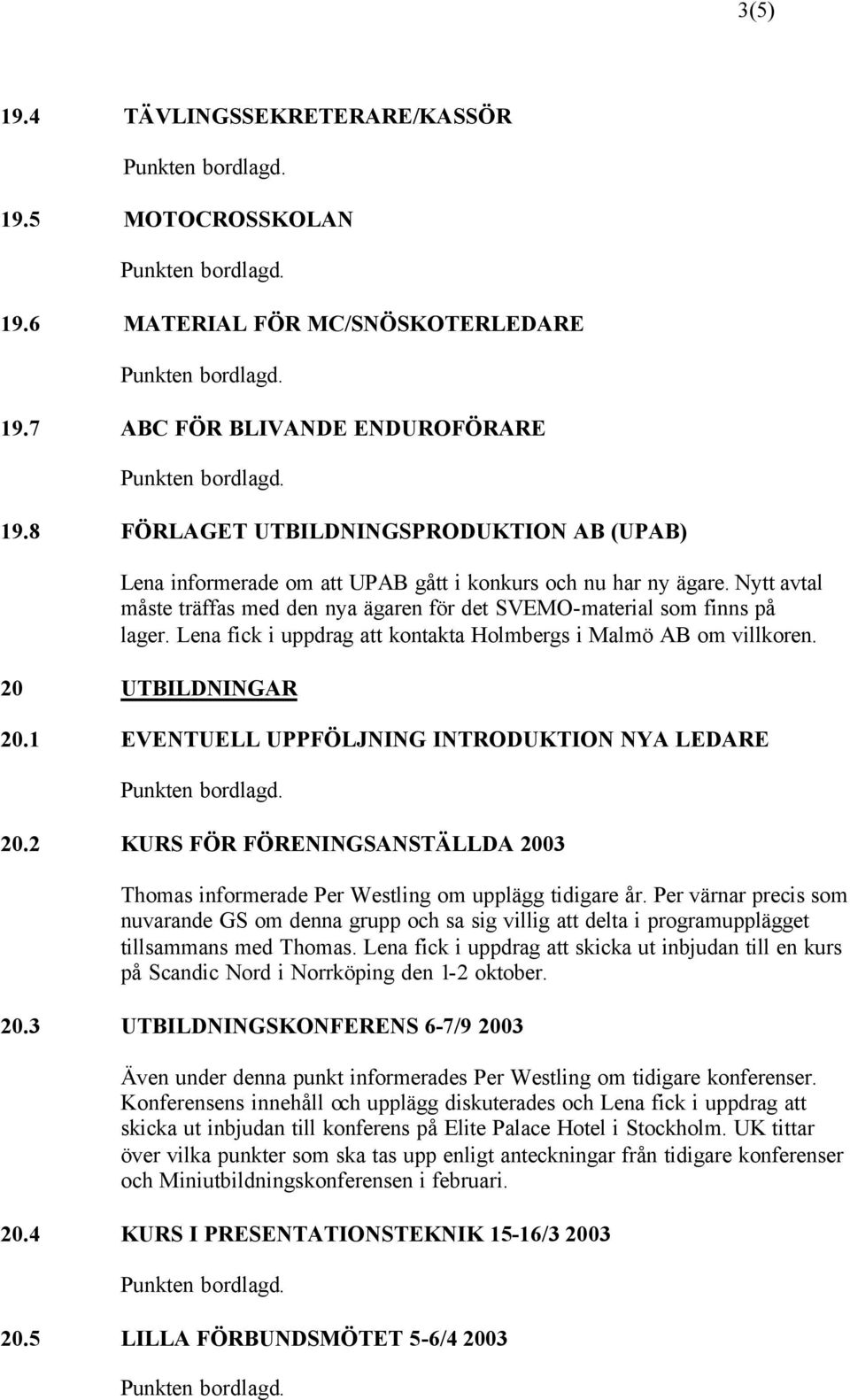 Lena fick i uppdrag att kontakta Holmbergs i Malmö AB om villkoren. 20 UTBILDNINGAR 20.1 EVENTUELL UPPFÖLJNING INTRODUKTION NYA LEDARE 20.