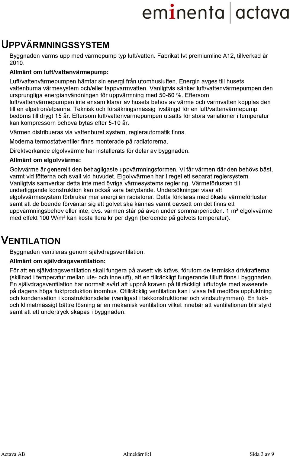 Vanligtvis sänker luft/vattenvärmepumpen den ursprungliga energianvändningen för uppvärmning med 50-60 %.