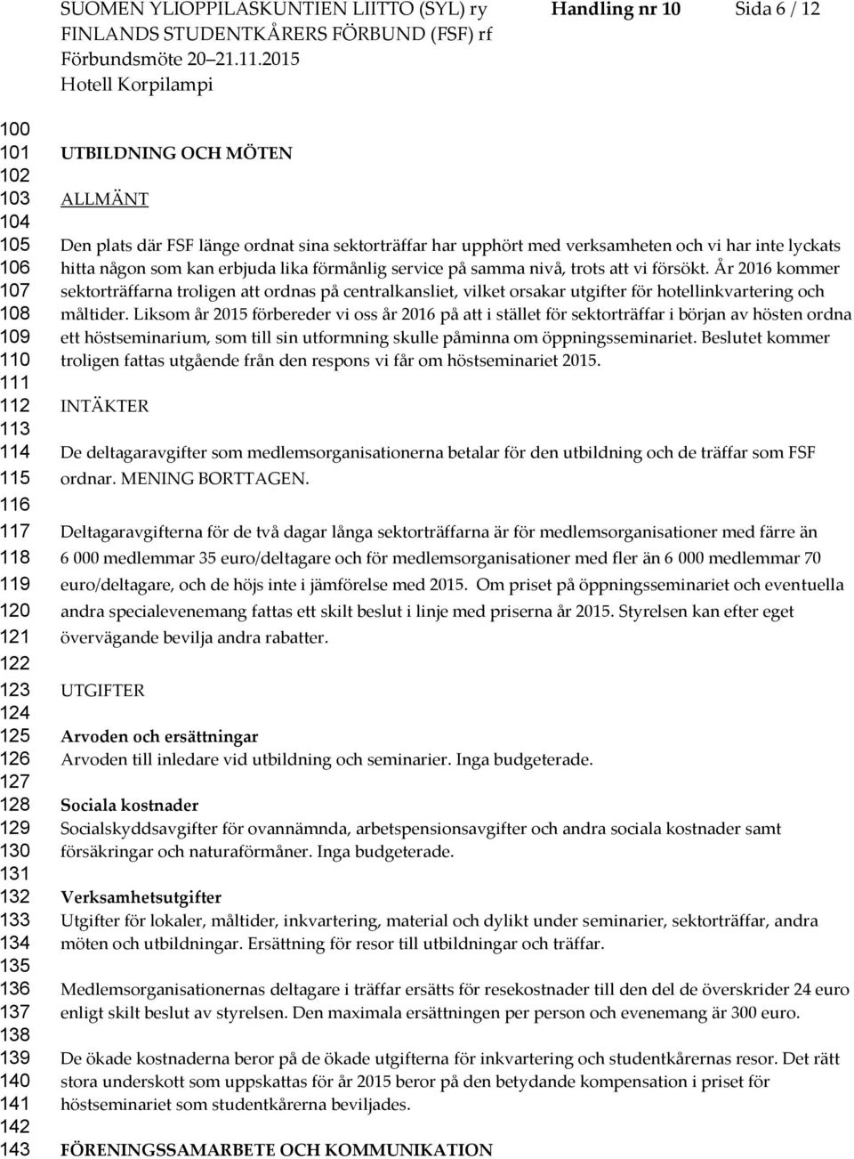 lika förmånlig service på samma nivå, trots att vi försökt. År 2016 kommer sektorträffarna troligen att ordnas på centralkansliet, vilket orsakar utgifter för hotellinkvartering och måltider.