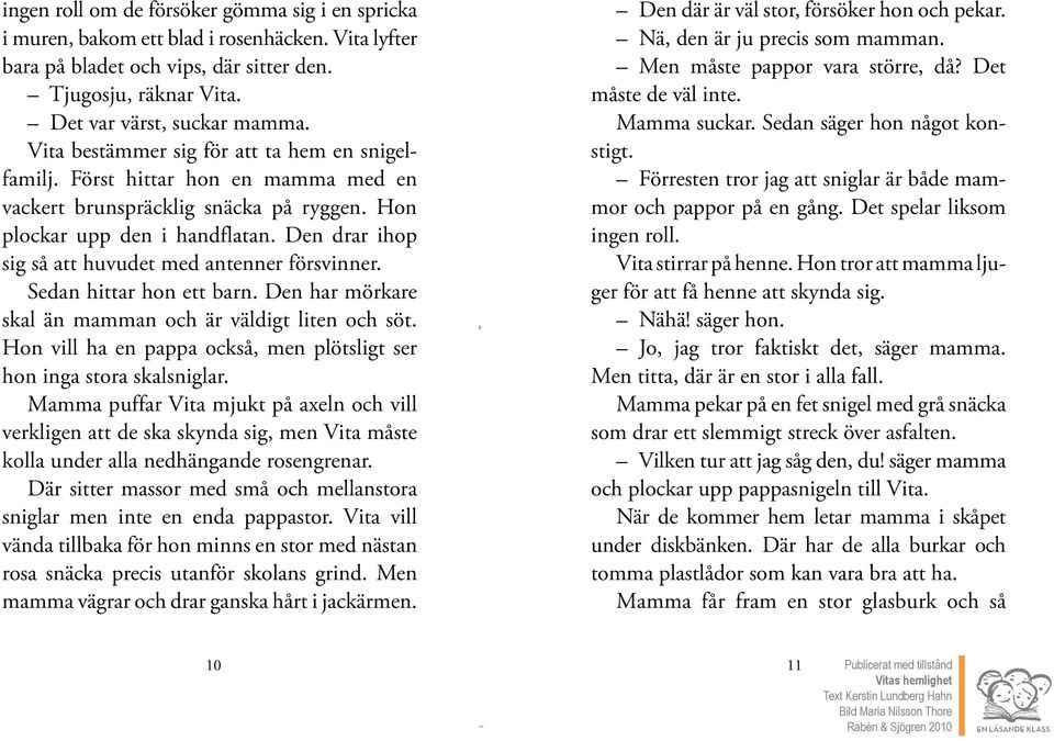 Den drar ihop sig så att huvudet med antenner försvinner. Sedan hittar hon ett barn. Den har mörkare skal än mamman och är väldigt liten och söt.