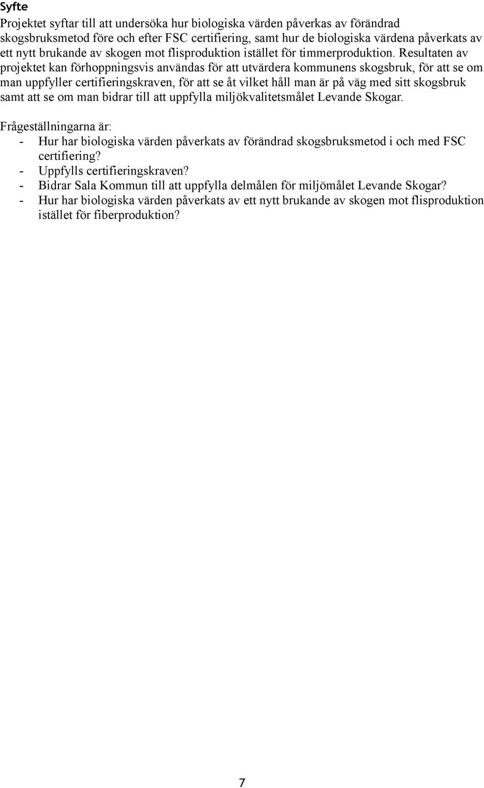 Resultaten av projektet kan förhoppningsvis användas för att utvärdera kommunens skogsbruk, för att se om man uppfyller certifieringskraven, för att se åt vilket håll man är på väg med sitt skogsbruk