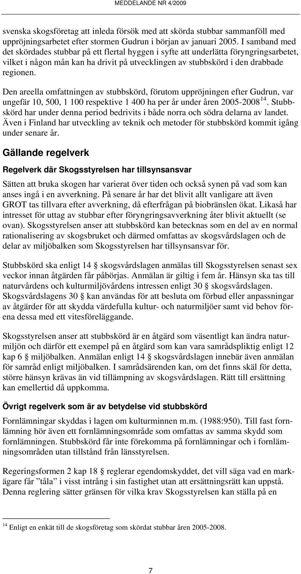 Den areella omfattningen av stubbskörd, förutom uppröjningen efter Gudrun, var ungefär 10, 500, 1 100 respektive 1 400 ha per år under åren 2005-2008 14.