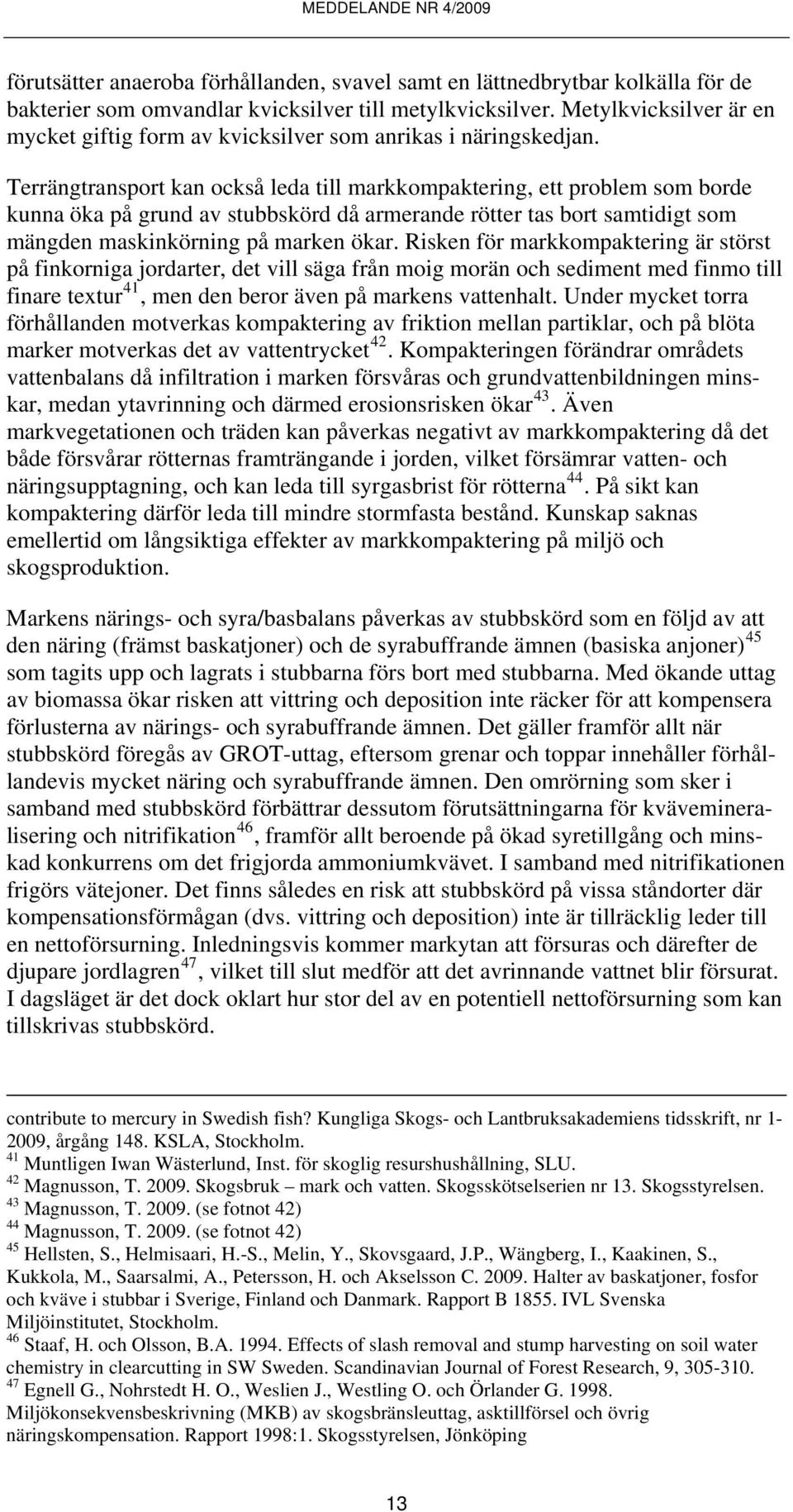 Terrängtransport kan också leda till markkompaktering, ett problem som borde kunna öka på grund av stubbskörd då armerande rötter tas bort samtidigt som mängden maskinkörning på marken ökar.
