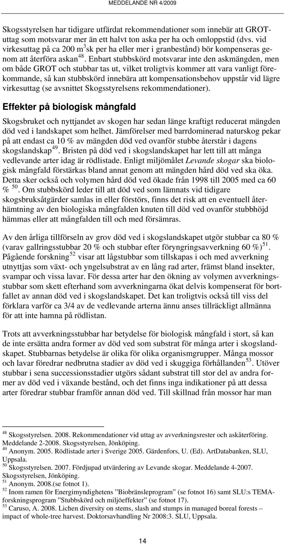 Enbart stubbskörd motsvarar inte den askmängden, men om både GROT och stubbar tas ut, vilket troligtvis kommer att vara vanligt förekommande, så kan stubbskörd innebära att kompensationsbehov uppstår