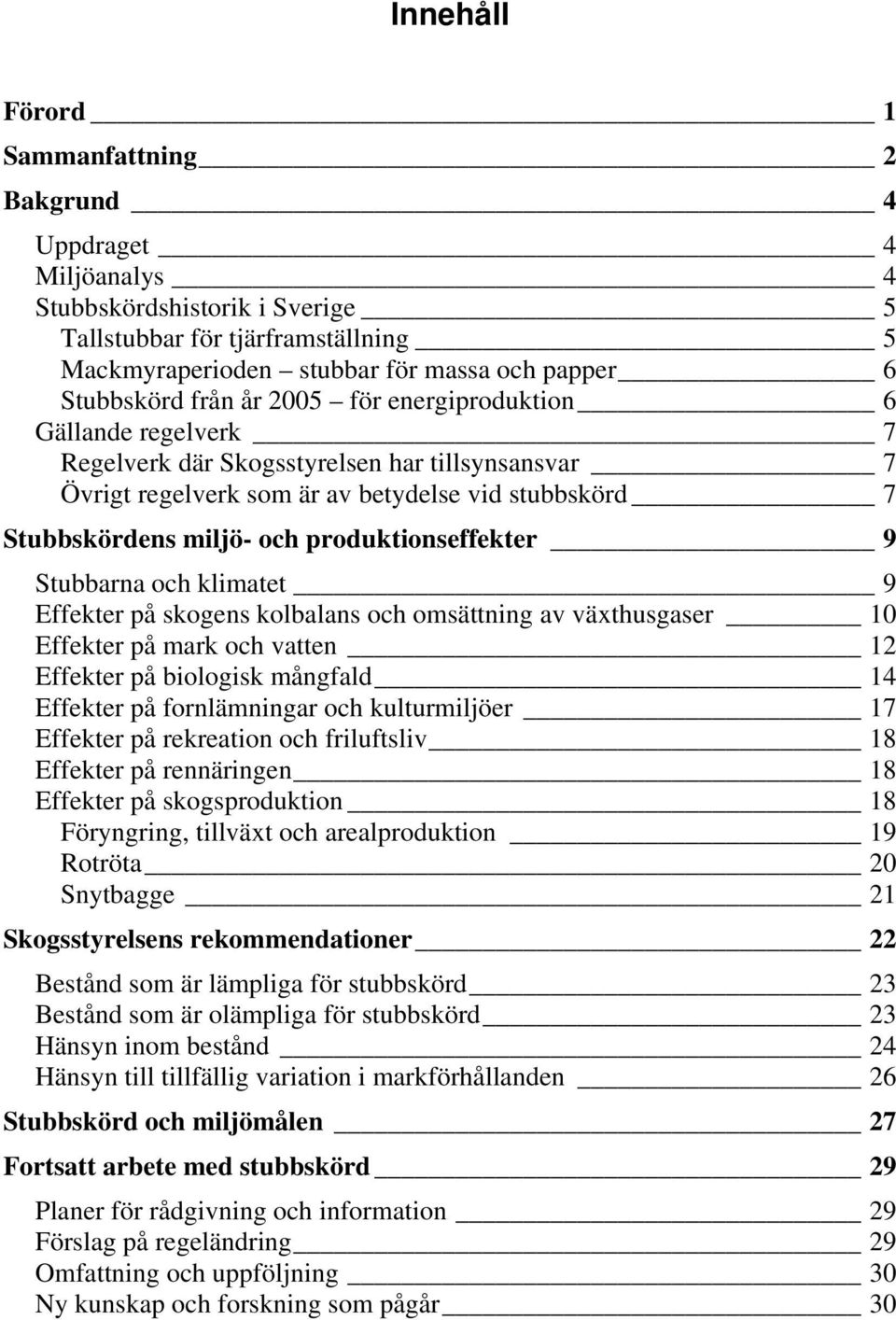 produktionseffekter 9 Stubbarna och klimatet 9 Effekter på skogens kolbalans och omsättning av växthusgaser 10 Effekter på mark och vatten 12 Effekter på biologisk mångfald 14 Effekter på