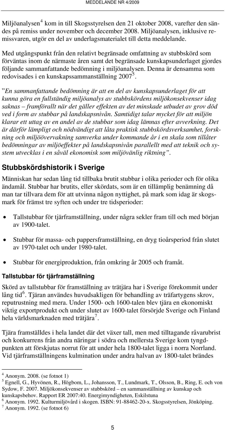 Med utgångspunkt från den relativt begränsade omfattning av stubbskörd som förväntas inom de närmaste åren samt det begränsade kunskapsunderlaget gjordes följande sammanfattande bedömning i