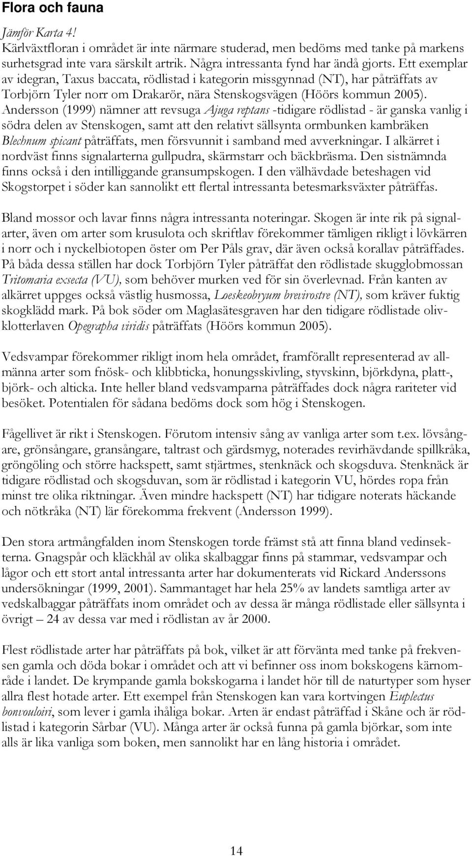 Andersson (1999) nämner att revsuga Ajuga reptans -tidigare rödlistad - är ganska vanlig i södra delen av Stenskogen, samt att den relativt sällsynta ormbunken kambräken Blechnum spicant påträffats,