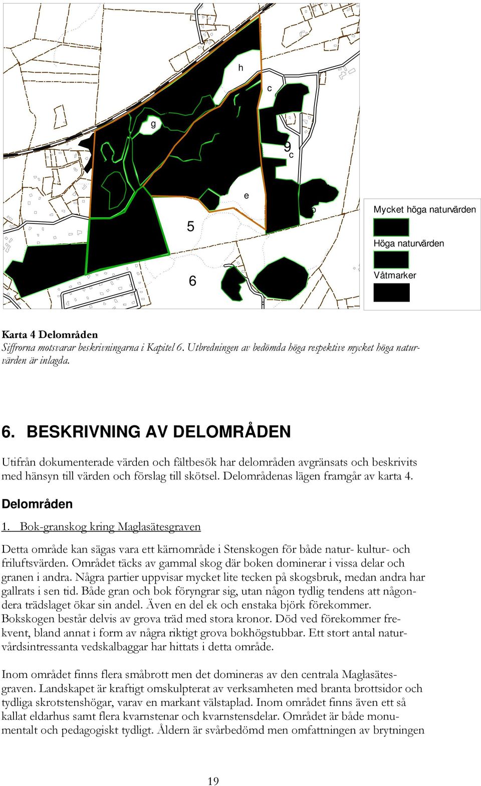 BESKRIVNING AV DELOMRÅDEN Utifrån dokumenterade värden och fältbesök har delområden avgränsats och beskrivits med hänsyn till värden och förslag till skötsel. Delområdenas lägen framgår av karta 4.