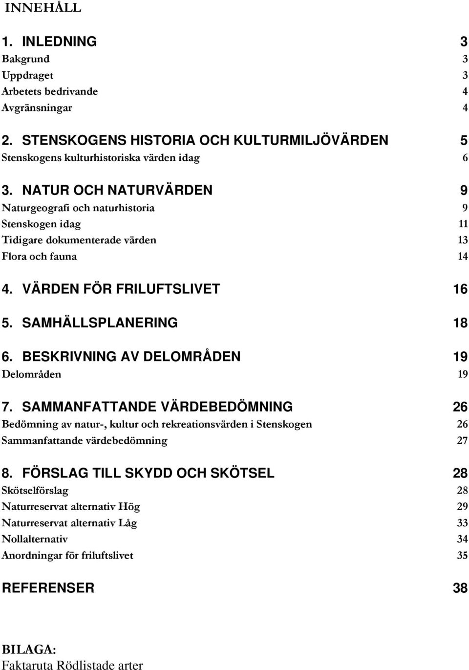 BESKRIVNING AV DELOMRÅDEN 19 Delområden 19 7. SAMMANFATTANDE VÄRDEBEDÖMNING 26 Bedömning av natur-, kultur och rekreationsvärden i Stenskogen 26 Sammanfattande värdebedömning 27 8.