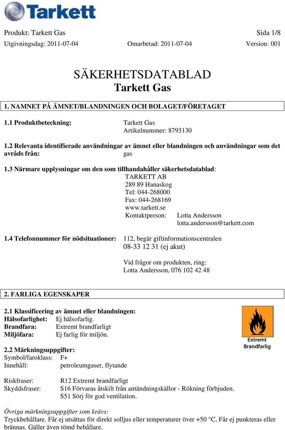 3 Närmare upplysningar om den som tillhandahåller säkerhetsdatablad: TARKETT AB 289 89 Hanaskog Tel: 044-268000 Fax: 044-268169 www.tarkett.se Kontaktperson: Lotta Andersson lotta.andersson@tarkett.