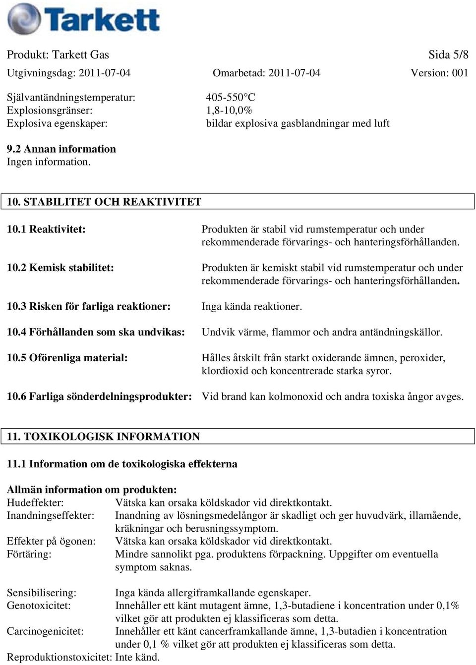 10.3 Risken för farliga reaktioner: Inga kända reaktioner. 10.4 Förhållanden som ska undvikas: Undvik värme, flammor och andra antändningskällor. 10.5 Oförenliga material: Hålles åtskilt från starkt oxiderande ämnen, peroxider, klordioxid och koncentrerade starka syror.