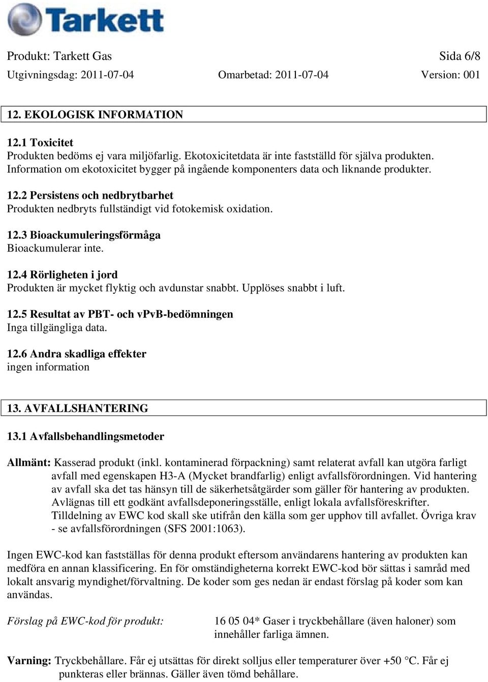12.4 Rörligheten i jord Produkten är mycket flyktig och avdunstar snabbt. Upplöses snabbt i luft. 12.5 Resultat av PBT- och vpvb-bedömningen Inga tillgängliga data. 12.6 Andra skadliga effekter ingen information 13.