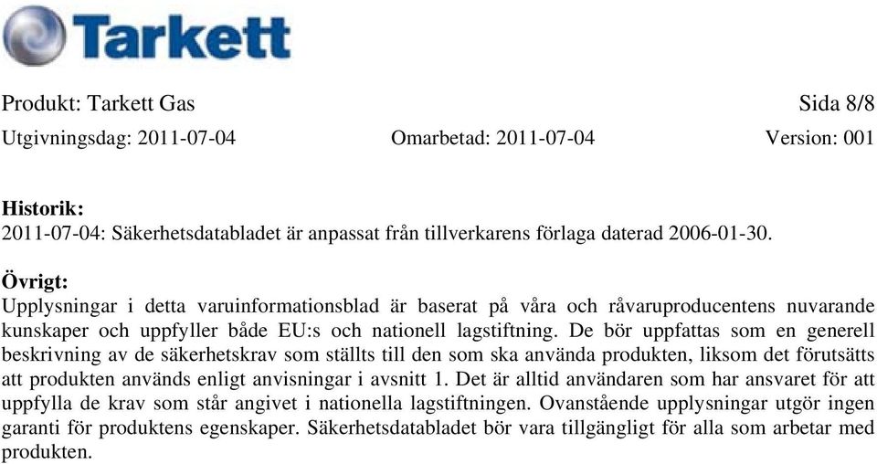 De bör uppfattas som en generell beskrivning av de säkerhetskrav som ställts till den som ska använda produkten, liksom det förutsätts att produkten används enligt anvisningar i avsnitt